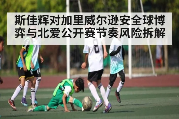 斯佳辉对加里威尔逊安全球博弈与北爱公开赛节奏风险拆解