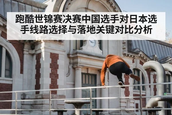 跑酷世锦赛决赛中国选手对日本选手线路选择与落地关键对比分析